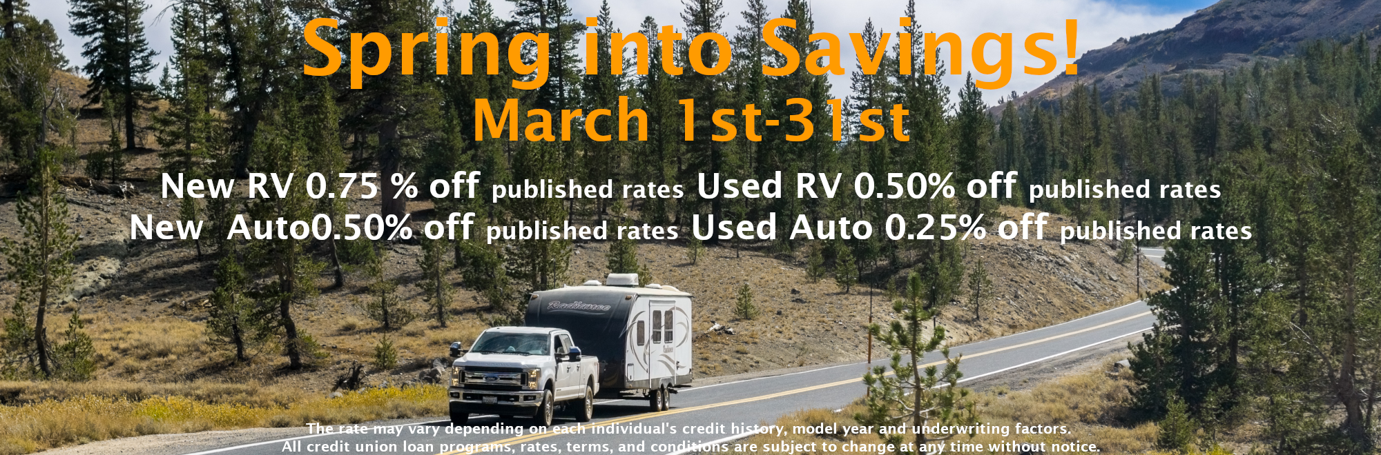 Spring into Savings! New RV 0.75 % off published rates Used RV 0.50% off published rates New Auto0.50% off published rates Used Auto 0.25% off published rates The rate may vary depending on each individual's credit history, model year and underwriting factors. All credit union loan programs, rates, terms, and conditions are subject to change at any time without notice.